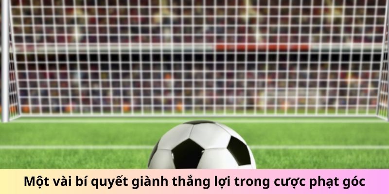 Một vài bí quyết giành thắng lợi trong cược phạt góc